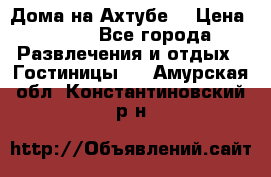 Дома на Ахтубе. › Цена ­ 500 - Все города Развлечения и отдых » Гостиницы   . Амурская обл.,Константиновский р-н